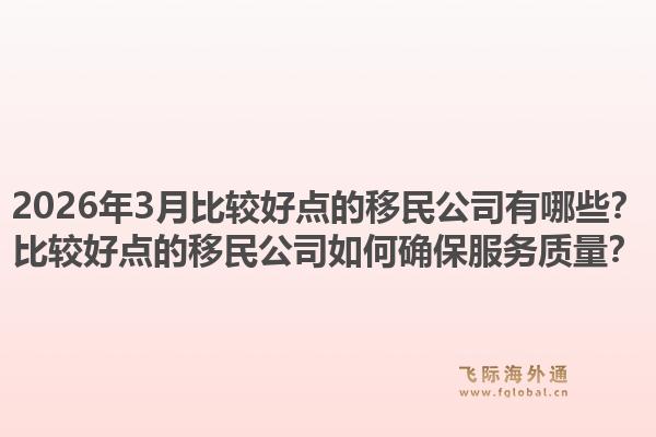 2026年3月比较好点的移民公司有哪些？比较好点的移民公司如何确保服务质量？