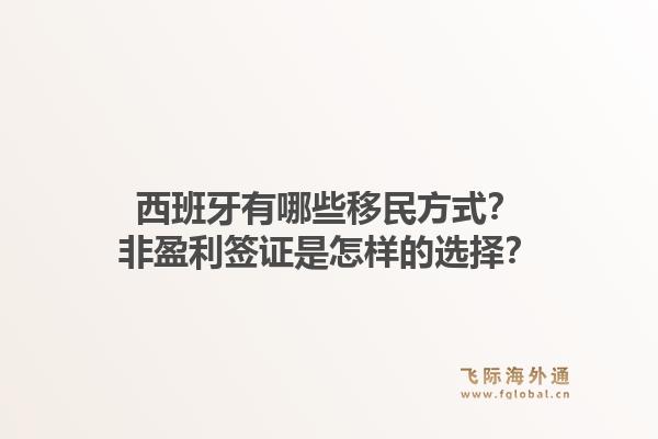西班牙有哪些移民方式？非盈利签证是怎样的选择？1.jpg