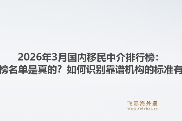 2026年3月国内移民中介排行榜：哪家上榜名单是真的？如何识别靠谱机构的标准有哪些？