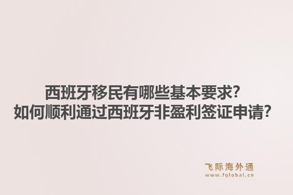西班牙移民有哪些基本要求？如何顺利通过西班牙非盈利签证申请？1.jpg