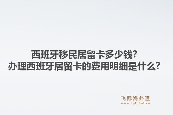 西班牙移民居留卡多少钱？办理西班牙居留卡的费用明细是什么？1.jpg