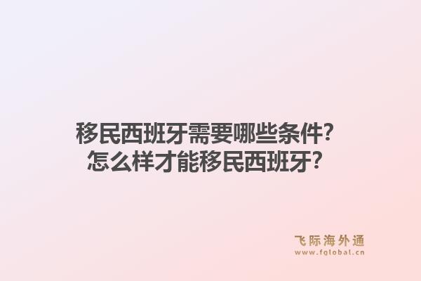 移民西班牙需要哪些条件？怎么样才能移民西班牙？1.jpg