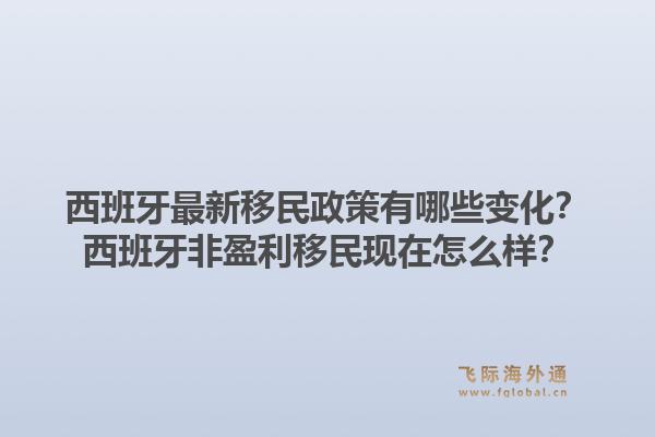 西班牙最新移民政策有哪些变化？西班牙非盈利移民现在怎么样？1.jpg