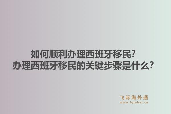 如何顺利办理西班牙移民?办理西班牙移民的关键步骤是什么?1.jpg
