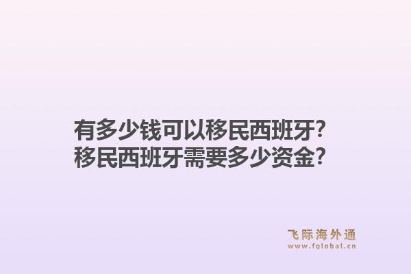 有多少钱可以移民西班牙？移民西班牙需要多少资金？1.jpg