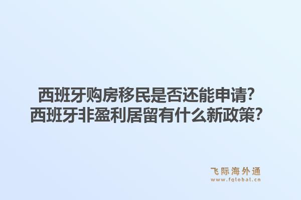 西班牙购房移民是否还能申请?西班牙非盈利居留有什么新政策?1.jpg