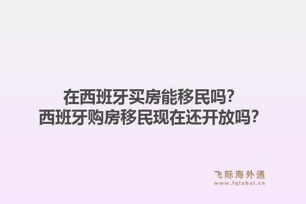 在西班牙买房能移民吗？西班牙购房移民现在还开放吗？1.jpg