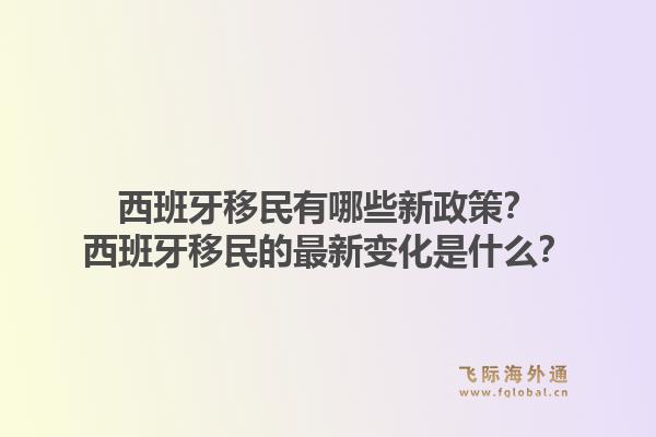 西班牙移民有哪些新政策？西班牙移民的最新变化是什么？1.jpg