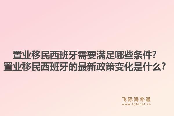 置业移民西班牙需要满足哪些条件？置业移民西班牙的最新政策变化是什么？1.jpg