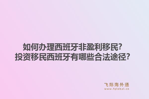 如何办理西班牙非盈利移民？投资移民西班牙有哪些合法途径？1.jpg
