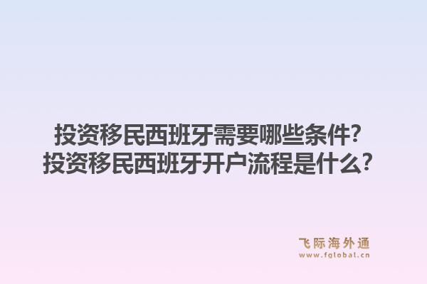 投资移民西班牙需要哪些条件？投资移民西班牙开户流程是什么？1.jpg