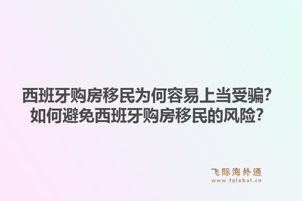 西班牙购房移民为何容易上当受骗？如何避免西班牙购房移民的风险？1.jpg