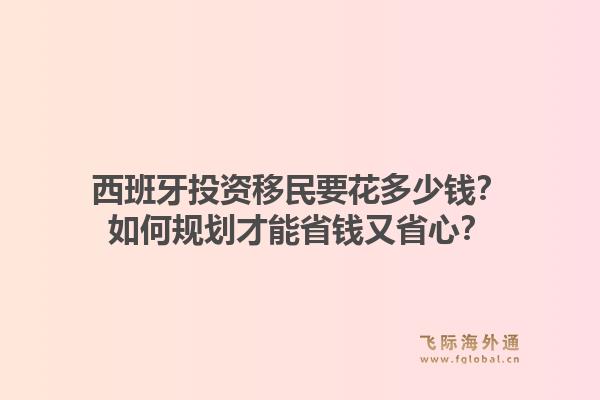 西班牙投资移民要花多少钱？如何规划才能省钱又省心？1.jpg