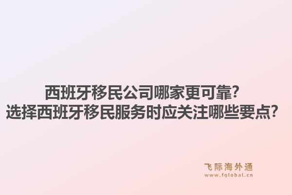 西班牙移民公司哪家更可靠？选择西班牙移民服务时应关注哪些要点？1.jpg