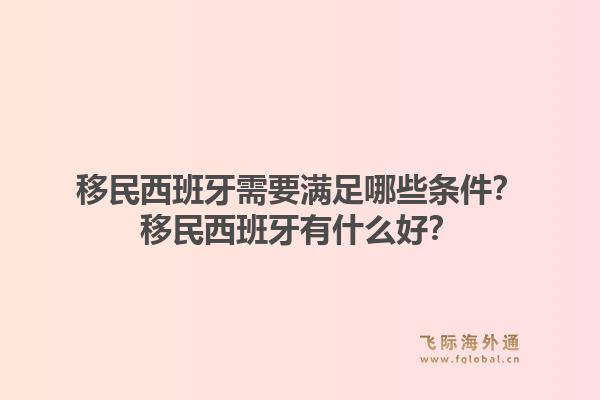移民西班牙需要满足哪些条件？移民西班牙有什么好？1.jpg