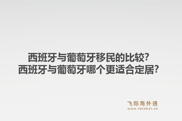 西班牙与葡萄牙移民的比较？西班牙与葡萄牙哪个更适合定居？1.jpg