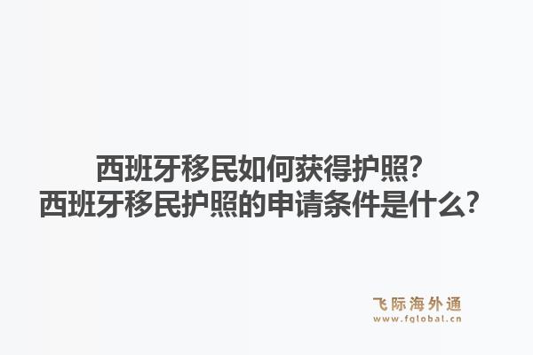 西班牙移民如何获得护照?西班牙移民护照的申请条件是什么?1.jpg