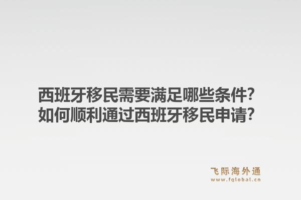 西班牙移民需要满足哪些条件？如何顺利通过西班牙移民申请？