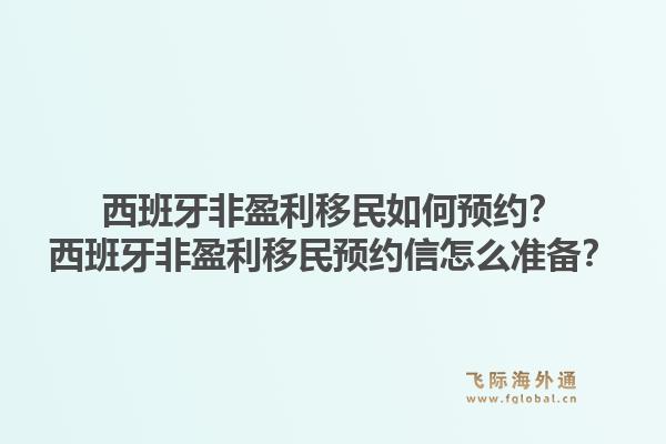 西班牙非盈利移民如何预约？西班牙非盈利移民预约信怎么准备？
