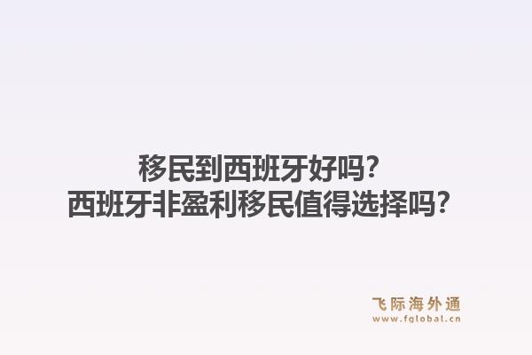 移民到西班牙好吗？西班牙非盈利移民值得选择吗？