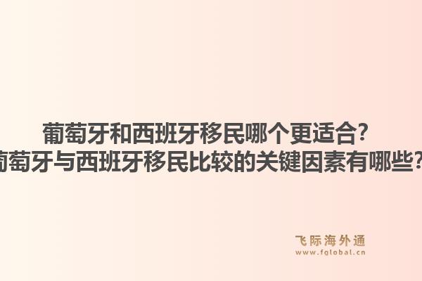 葡萄牙和西班牙移民哪个更适合？葡萄牙与西班牙移民比较的关键因素有哪些？