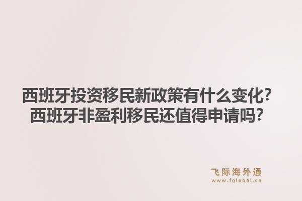 西班牙投资移民新政策有什么变化？西班牙非盈利移民还值得申请吗？