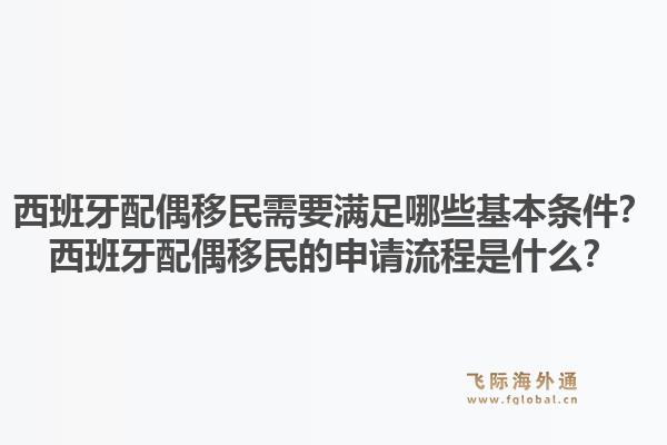 西班牙配偶移民需要满足哪些基本条件？西班牙配偶移民的申请流程是什么？