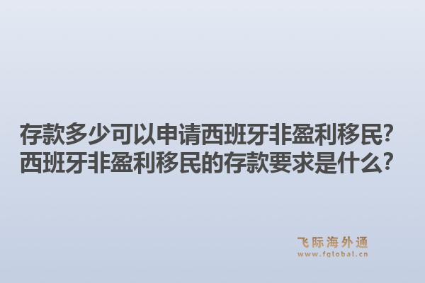 存款多少可以申请西班牙非盈利移民？西班牙非盈利移民的存款要求是什么？