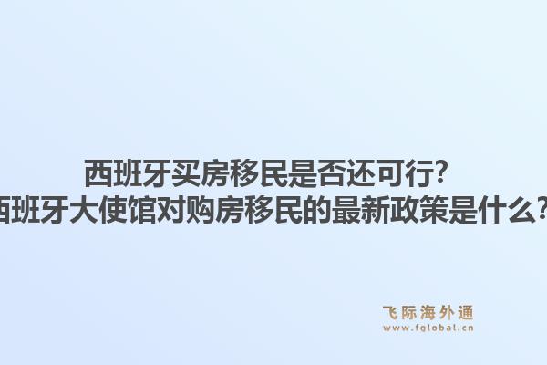 西班牙买房移民是否还可行？西班牙大使馆对购房移民的最新政策是什么？