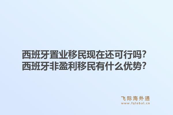 西班牙置业移民现在还可行吗？西班牙非盈利移民有什么优势？