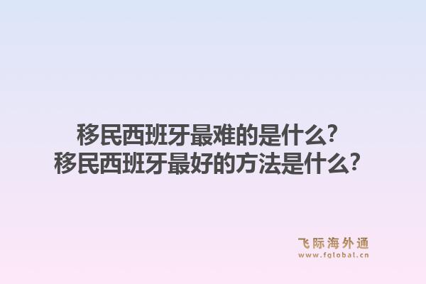 移民西班牙最难的是什么？移民西班牙最好的方法是什么？