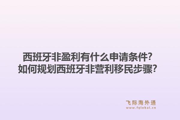 西班牙非盈利有什么申请条件？如何规划西班牙非营利移民步骤？
