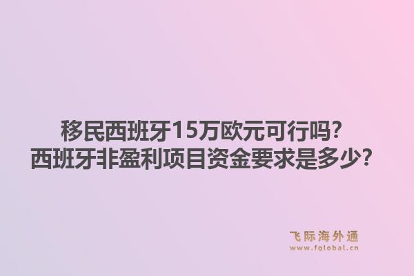 移民西班牙15万欧元可行吗？西班牙非盈利项目资金要求是多少？1.jpg