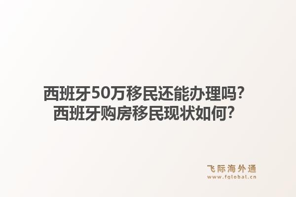 西班牙50万移民还能办理吗？西班牙购房移民现状如何？1.jpg