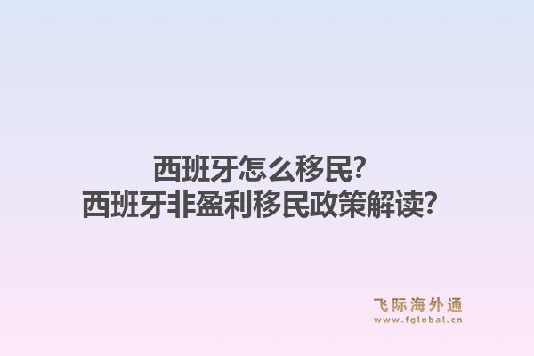 西班牙怎么移民?西班牙非盈利移民政策解读?1.jpg