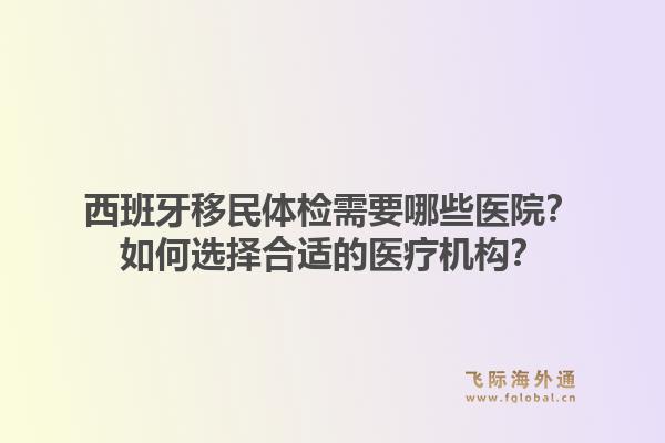 西班牙移民体检需要哪些医院?如何选择合适的医疗机构?1.jpg