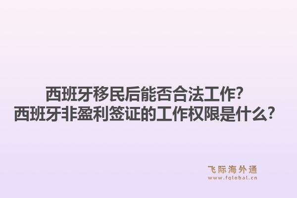 西班牙移民后能否合法工作？西班牙非盈利签证的工作权限是什么？1.jpg
