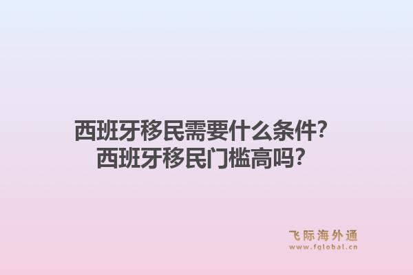西班牙移民需要什么条件?西班牙移民门槛高吗?1.jpg