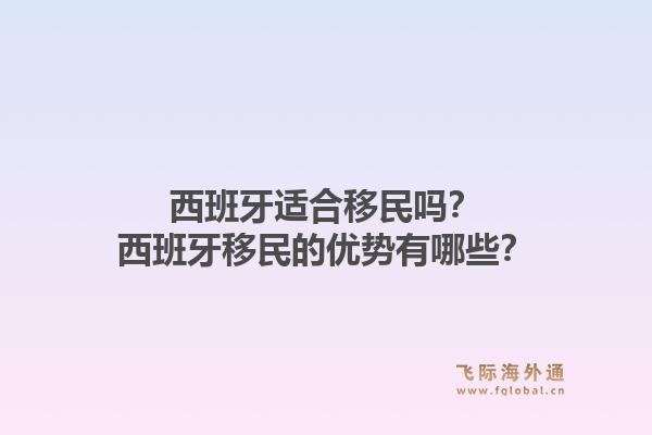 西班牙适合移民吗？西班牙移民的优势有哪些？1.jpg