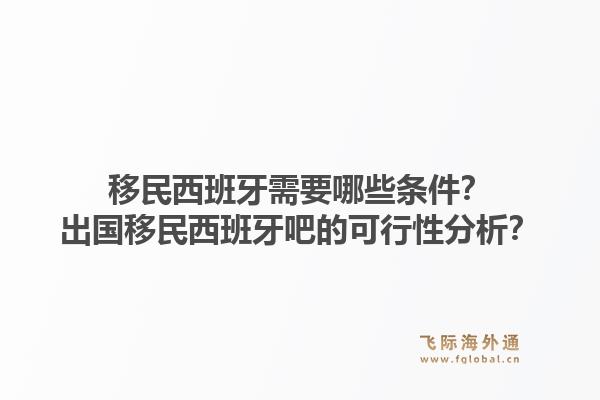 移民西班牙需要哪些条件?出国移民西班牙吧的可行性分析?1.jpg