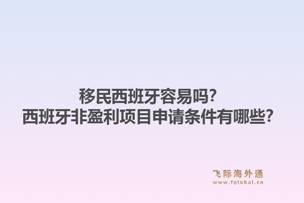 移民西班牙容易吗？西班牙非盈利项目申请条件有哪些？1.jpg