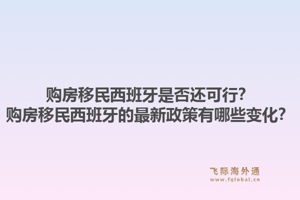 购房移民西班牙是否还可行？购房移民西班牙的最新政策有哪些变化？1.jpg