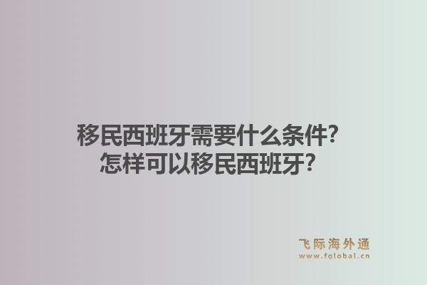 移民西班牙需要什么条件？怎样可以移民西班牙？1.jpg