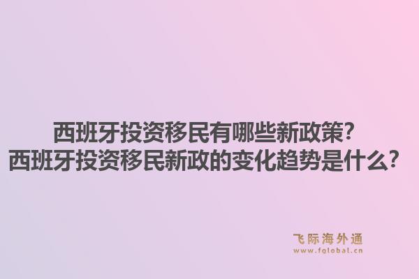 西班牙投资移民有哪些新政策？西班牙投资移民新政的变化趋势是什么？1.jpg