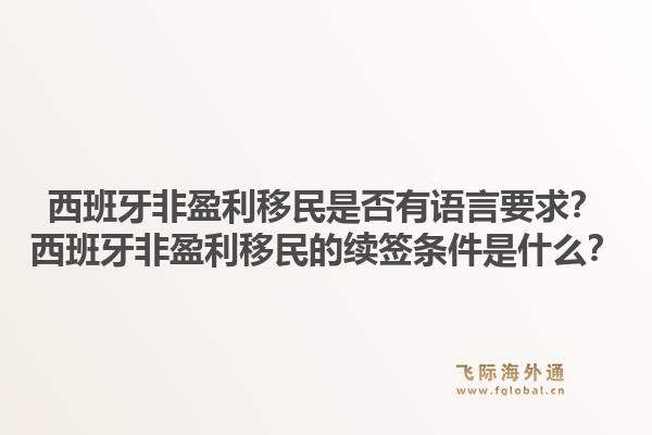 西班牙非盈利移民是否有语言要求?西班牙非盈利移民的续签条件是什么?1.jpg