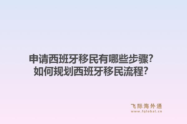 申请西班牙移民有哪些步骤？如何规划西班牙移民流程？1.jpg