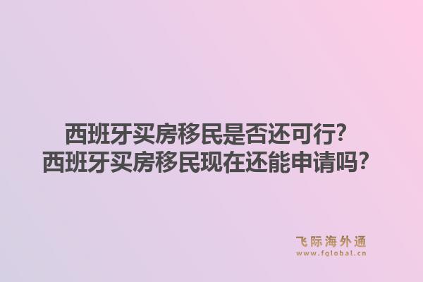 西班牙买房移民是否还可行？西班牙买房移民现在还能申请吗？1.jpg