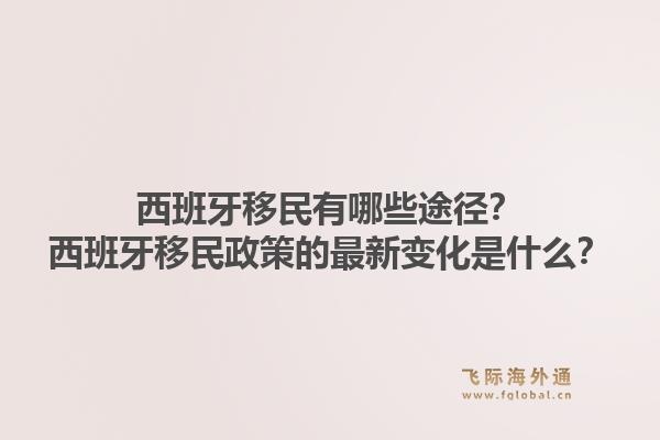 西班牙移民有哪些途径？西班牙移民政策的最新变化是什么？1.jpg