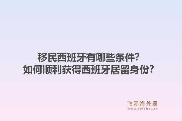 移民西班牙有哪些条件？如何顺利获得西班牙居留身份？1.jpg