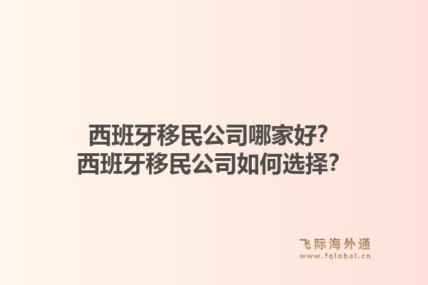 西班牙移民公司哪家好？西班牙移民公司如何选择？1.jpg